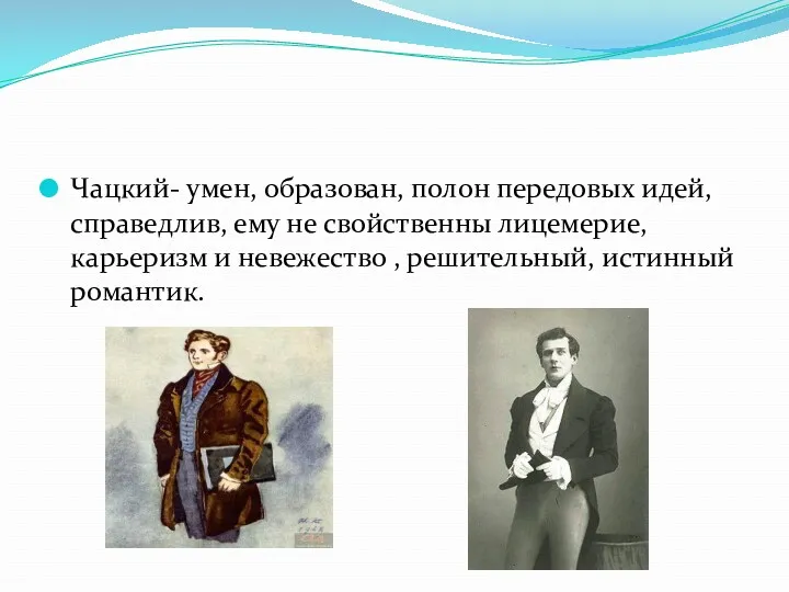 Чацкий- умен, образован, полон передовых идей, справедлив, ему не свойственны