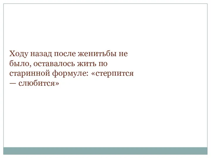 Ходу назад после женитьбы не было, оставалось жить по старинной формуле: «стерпится — слюбится»