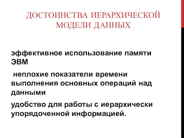 ДОСТОИНСТВА ИЕРАРХИЧЕСКОЙ МОДЕЛИ ДАННЫХ эффективное исполь­зование памяти ЭВМ неплохие показатели времени выполнения основных