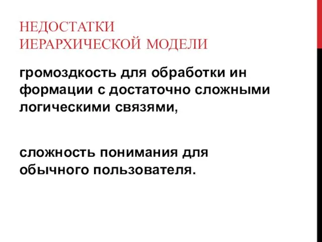 НЕДОСТАТКИ ИЕРАРХИЧЕСКОЙ МОДЕЛИ громоздкость для обработки ин­формации с достаточно сложными логическими связями, сложность