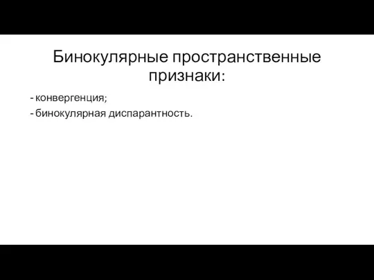 Бинокулярные пространственные признаки: конвергенция; бинокулярная диспарантность.