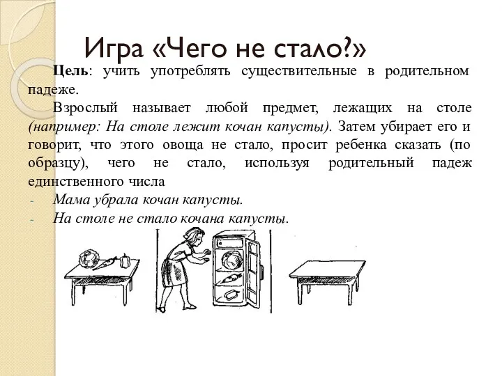 Игра «Чего не стало?» Цель: учить употреблять существительные в родительном падеже. Взрослый называет