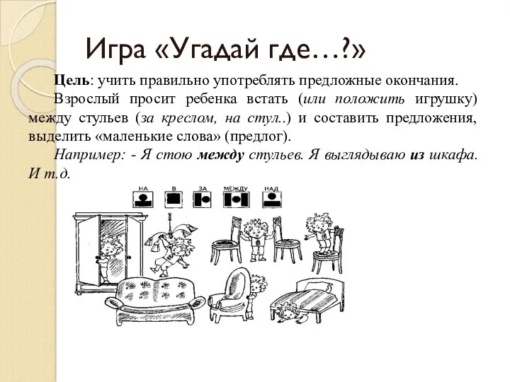 Игра «Угадай где…?» Цель: учить правильно употреблять предложные окончания. Взрослый просит ребенка встать