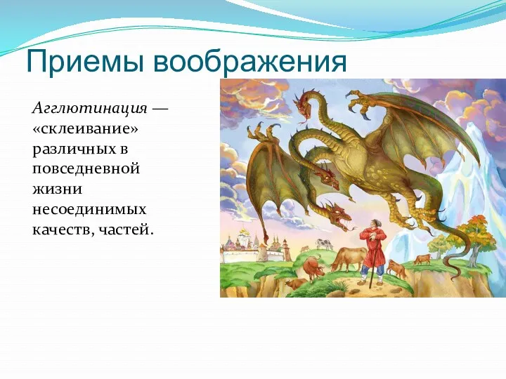 Приемы воображения Агглютинация — «склеивание» различных в повседневной жизни несоединимых качеств, частей.