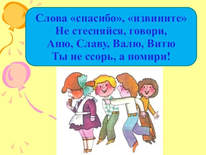 Слова «спасибо», «извините» Не стесняйся, говори, Аню, Славу, Валю, Витю Ты не ссорь, а помири!