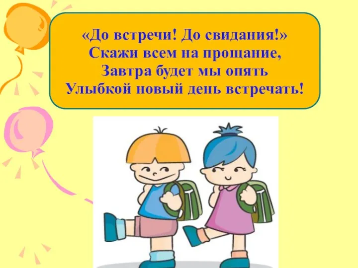 «До встречи! До свидания!» Скажи всем на прощание, Завтра будет мы опять Улыбкой новый день встречать!