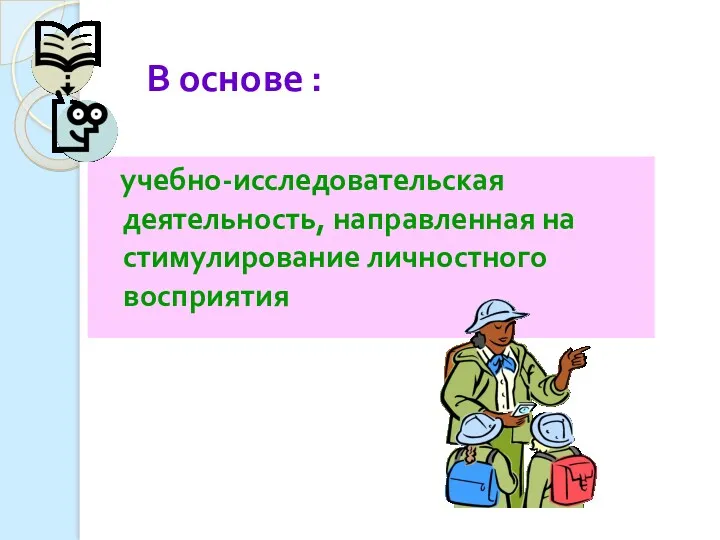 В основе : учебно-исследовательская деятельность, направленная на стимулирование личностного восприятия