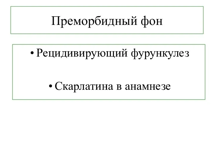 Преморбидный фон Рецидивирующий фурункулез Скарлатина в анамнезе