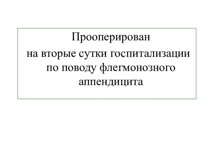 Прооперирован на вторые сутки госпитализации по поводу флегмонозного аппендицита