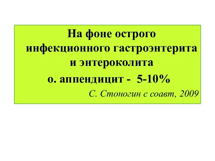 На фоне острого инфекционного гастроэнтерита и энтероколита о. аппендицит - 5-10% С. Стоногин с соавт, 2009