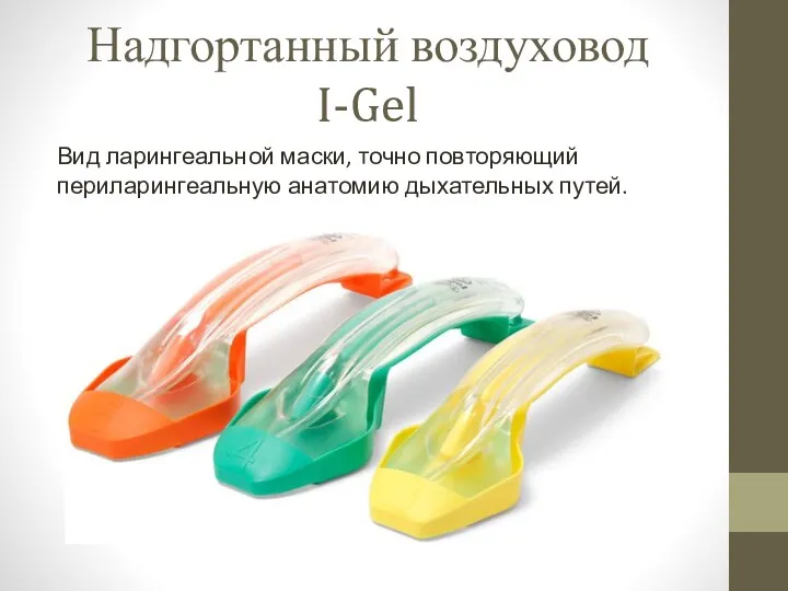 Надгортанный воздуховод I-Gel Вид ларингеальной маски, точно повторяющий периларингеальную анатомию дыхательных путей.