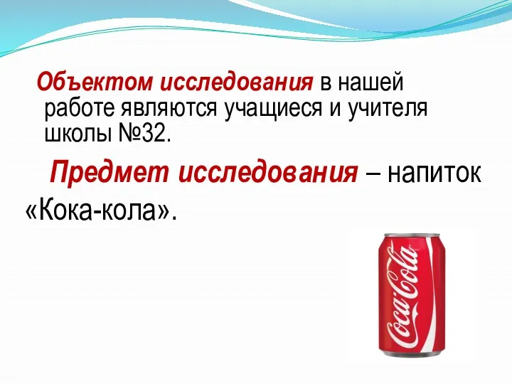 Объектом исследования в нашей работе являются учащиеся и учителя школы №32. Предмет исследования – напиток «Кока-кола».