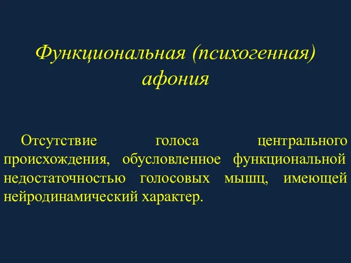 Функциональная (психогенная) афония Отсутствие голоса центрального происхождения, обусловленное функциональной недостаточностью голосовых мышц, имеющей нейродинамический характер.