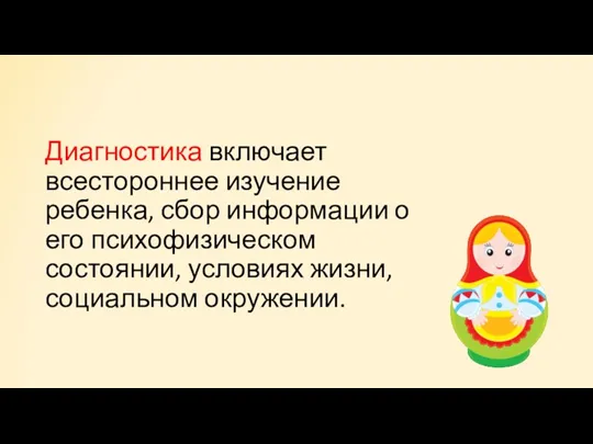 Диагностика включает всестороннее изучение ребенка, сбор информации о его психофизическом состоянии, условиях жиз­ни, социальном окружении.