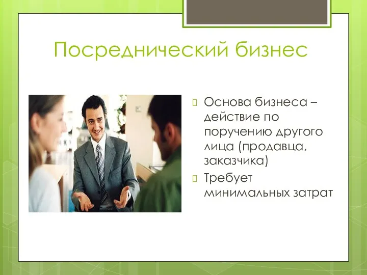 Посреднический бизнес Основа бизнеса – действие по поручению другого лица (продавца, заказчика) Требует минимальных затрат