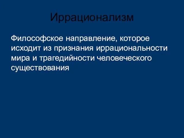 Иррационализм Философское направление, которое исходит из признания иррациональности мира и трагедийности человеческого существования