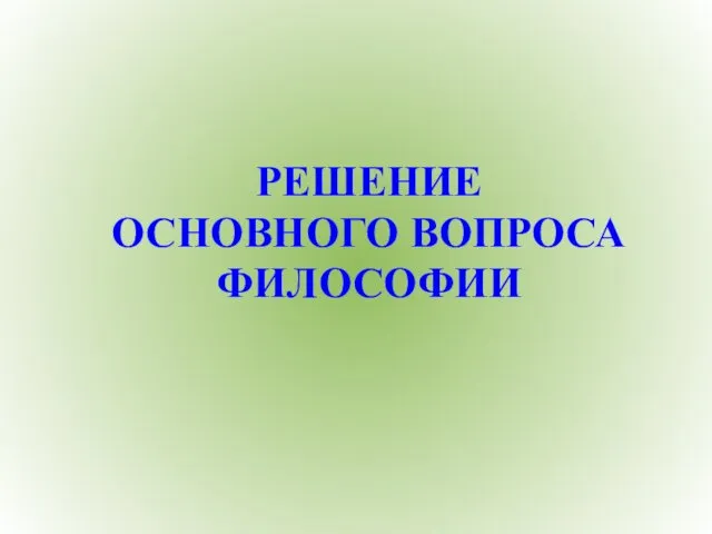 РЕШЕНИЕ ОСНОВНОГО ВОПРОСА ФИЛОСОФИИ