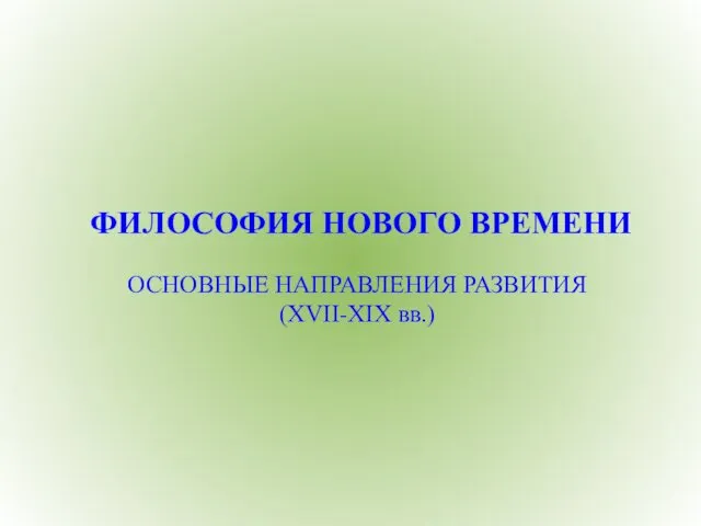 ФИЛОСОФИЯ НОВОГО ВРЕМЕНИ ОСНОВНЫЕ НАПРАВЛЕНИЯ РАЗВИТИЯ (XVII-XIX вв.)