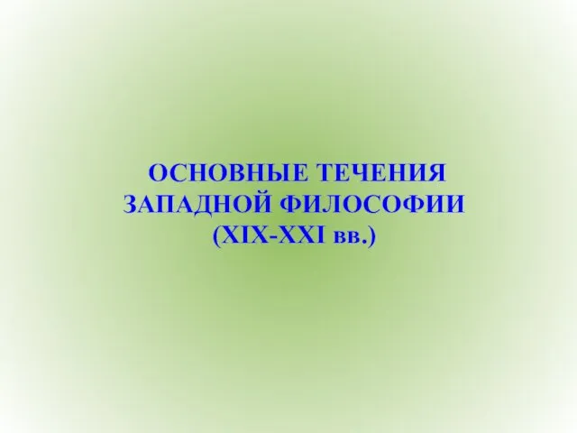 ОСНОВНЫЕ ТЕЧЕНИЯ ЗАПАДНОЙ ФИЛОСОФИИ (XIX-XXI вв.)