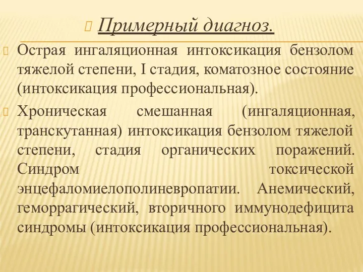 Примерный диагноз. Острая ингаляционная интоксикация бензолом тяжелой степени, I стадия,