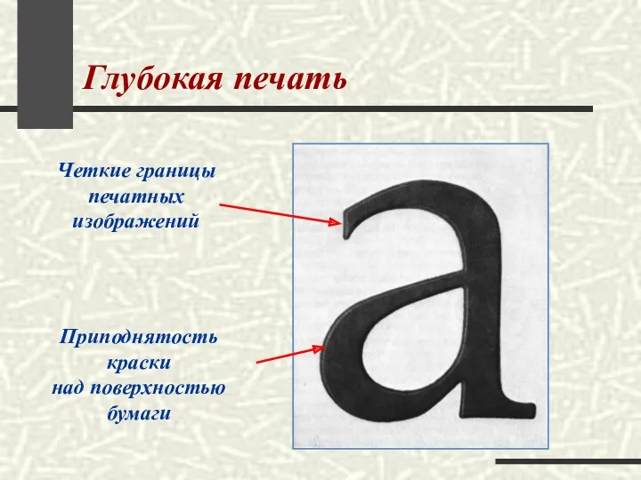 Глубокая печать Четкие границы печатных изображений Приподнятость краски над поверхностью бумаги