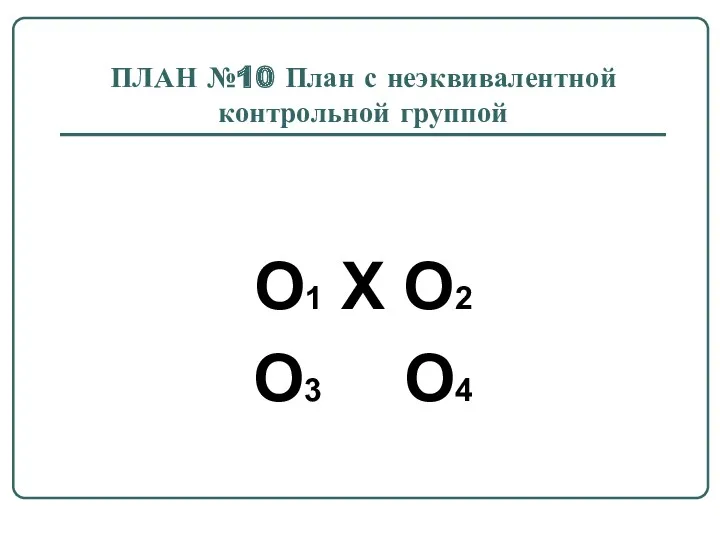 ПЛАН №10 План с неэквивалентной контрольной группой O1 X O2 O3 O4