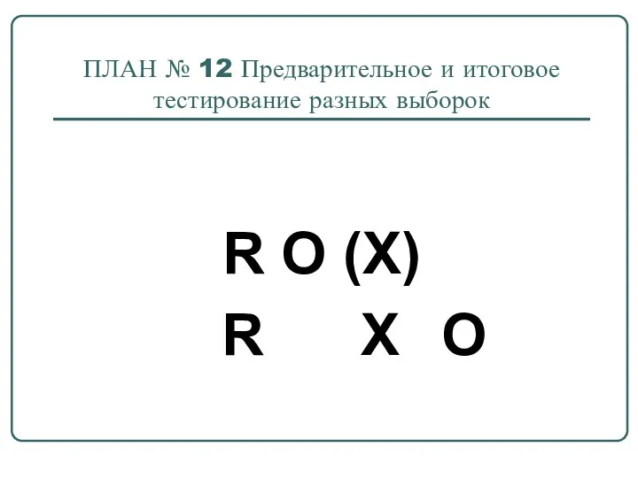 ПЛАН № 12 Предварительное и итоговое тестирование разных выборок R O (X) R Х O