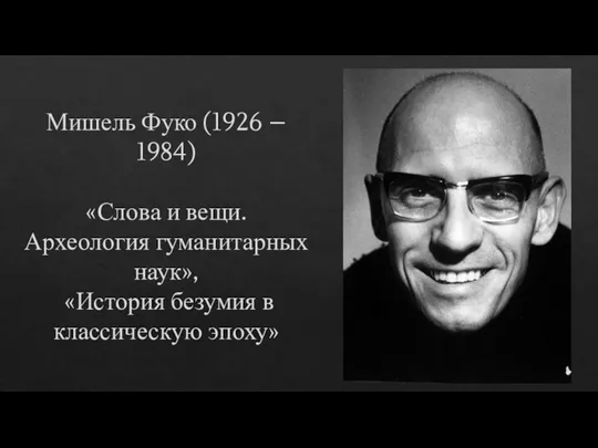 Мишель Фуко (1926 – 1984) «Слова и вещи. Археология гуманитарных наук», «История безумия в классическую эпоху»