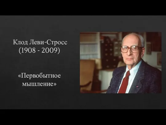 Клод Леви-Стросс (1908 - 2009) «Первобытное мышление»