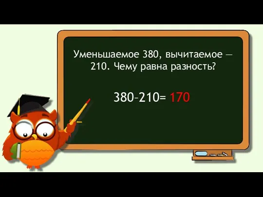 Уменьшаемое 380, вычитаемое — 210. Чему равна разность? 380–210= 170