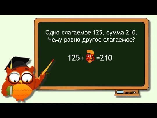 Одно слагаемое 125, сумма 210. Чему равно другое слагаемое? 125+ =210 85