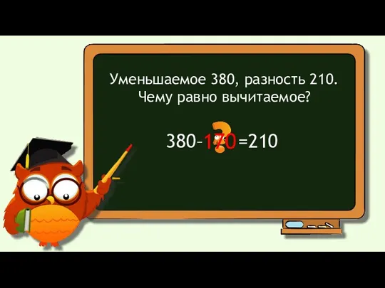 Уменьшаемое 380, разность 210. Чему равно вычитаемое? 380– =210 170