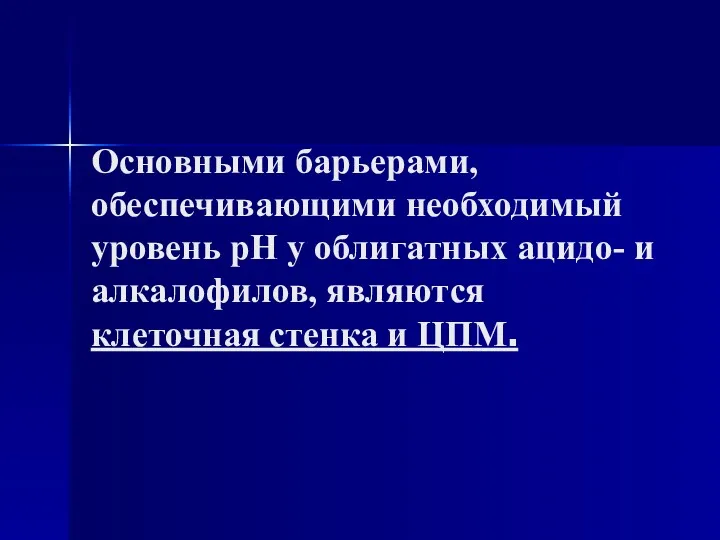 Основными барьерами, обеспечивающими необходимый уровень рН у облигатных ацидо- и алкалофилов, являются клеточная стенка и ЦПМ.