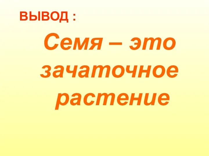 ВЫВОД : Семя – это зачаточное растение