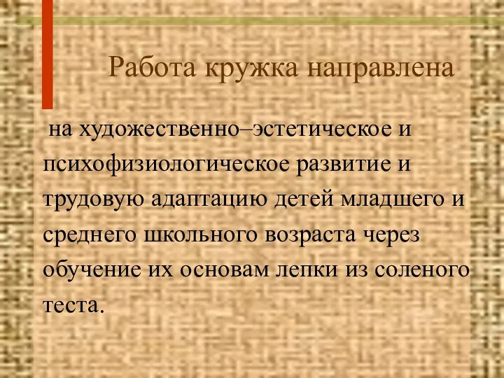 Работа кружка направлена на художественно–эстетическое и психофизиологическое развитие и трудовую адаптацию детей младшего