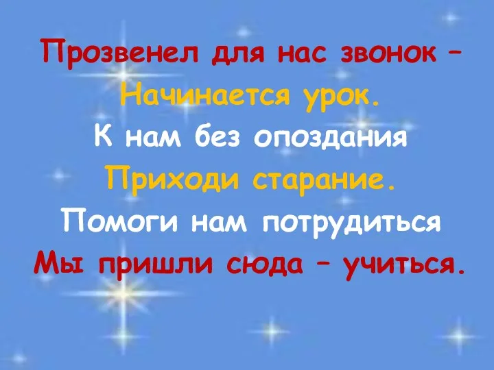 Прозвенел для нас звонок – Начинается урок. К нам без опоздания Приходи старание.