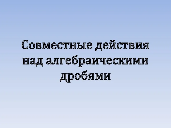 Совместные действия над алгебраическими дробями