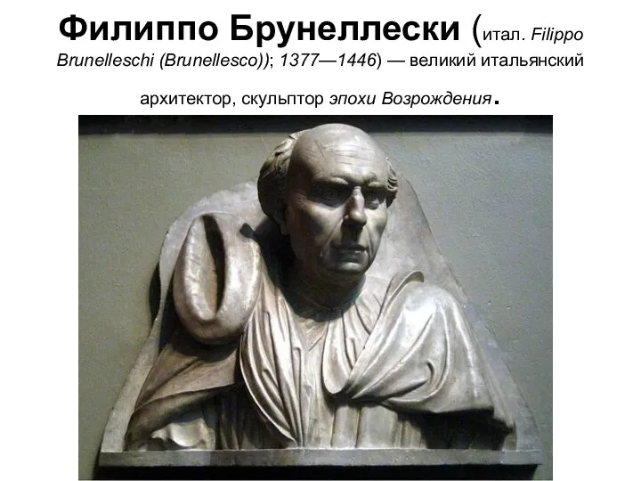 Филиппо Брунеллески (итал. Filippo Brunelleschi (Brunellesco)); 1377—1446) — великий итальянский архитектор, скульптор эпохи Возрождения.