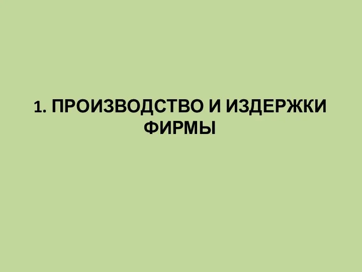 1. ПРОИЗВОДСТВО И ИЗДЕРЖКИ ФИРМЫ