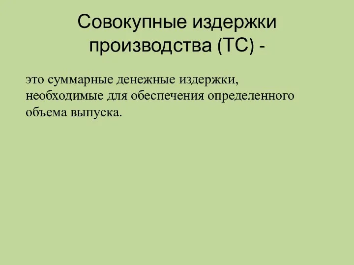 Совокупные издержки производства (ТС) - это суммарные денежные издержки, необходимые для обеспечения определенного объема выпуска.