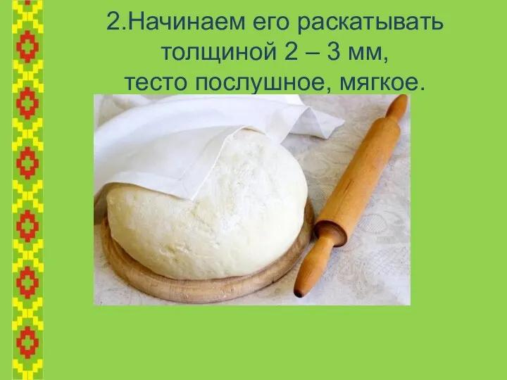 2.Начинаем его раскатывать толщиной 2 – 3 мм, тесто послушное, мягкое.