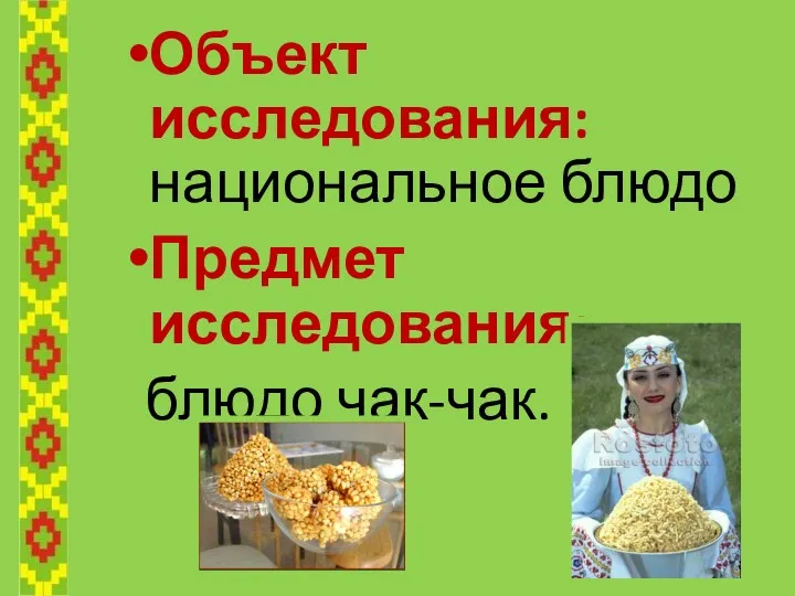 Объект исследования: национальное блюдо Предмет исследования: блюдо чак-чак.