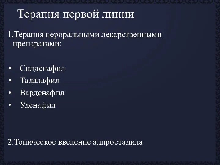 Терапия первой линии 1.Терапия пероральными лекарственными препаратами: Силденафил Тадалафил Варденафил Уденафил 2.Топическое введение алпростадила