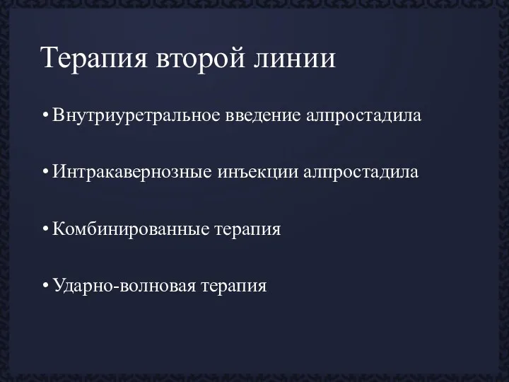 Терапия второй линии Внутриуретральное введение алпростадила Интракавернозные инъекции алпростадила Комбинированные терапия Ударно-волновая терапия