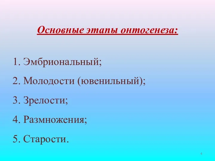 Основные этапы онтогенеза: 1. Эмбриональный; 2. Молодости (ювенильный); 3. Зрелости; 4. Размножения; 5. Старости.