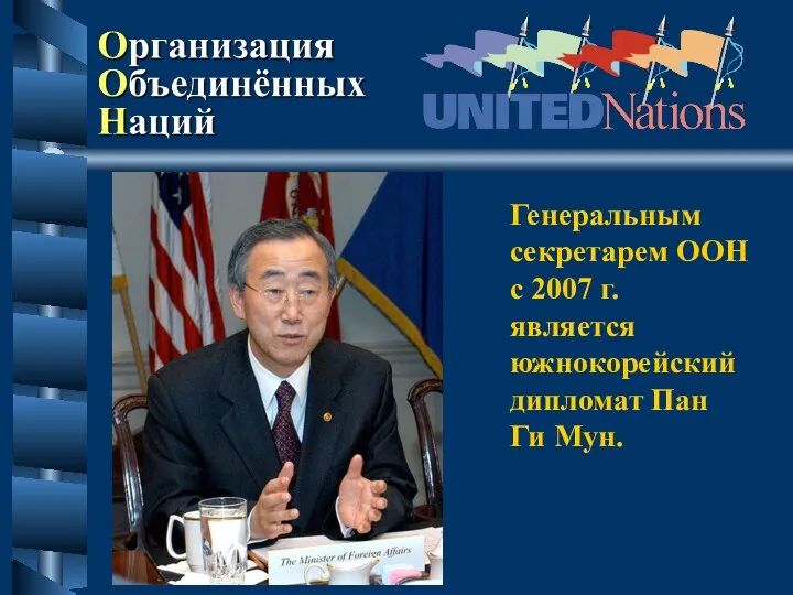 Генеральным секретарем ООН с 2007 г. является южнокорейский дипломат Пан Ги Мун.