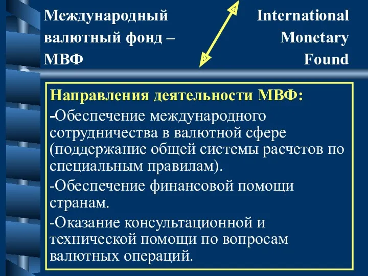 Направления деятельности МВФ: -Обеспечение международного сотрудничества в валютной сфере (поддержание