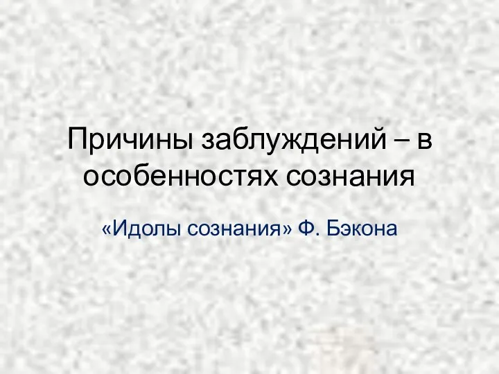 Причины заблуждений – в особенностях сознания «Идолы сознания» Ф. Бэкона