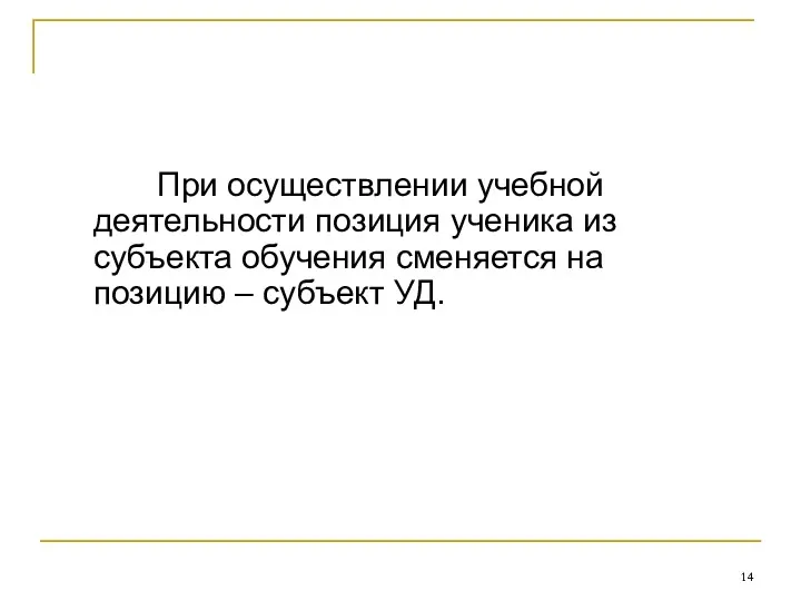 При осуществлении учебной деятельности позиция ученика из субъекта обучения сменяется на позицию – субъект УД.