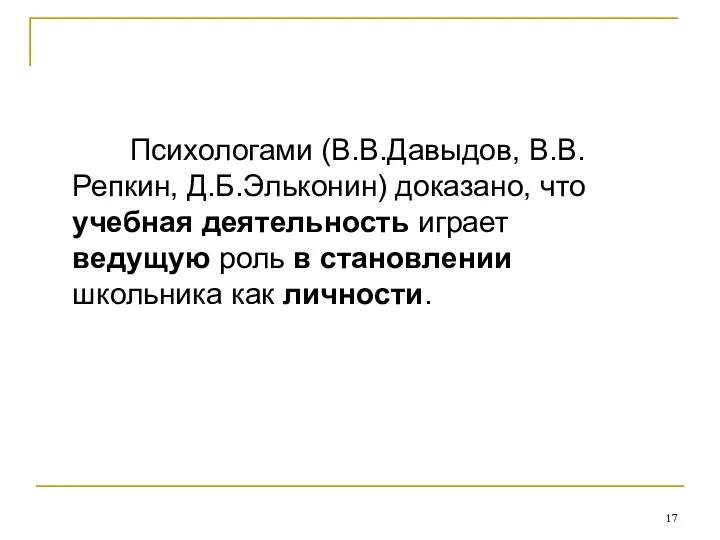 Психологами (В.В.Давыдов, В.В.Репкин, Д.Б.Эльконин) доказано, что учебная деятельность играет ведущую роль в становлении школьника как личности.